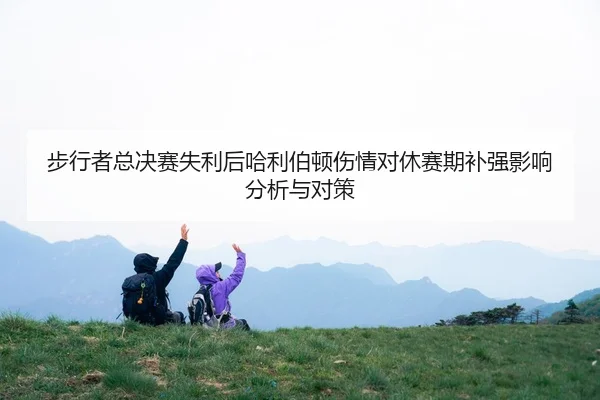 步行者总决赛失利后哈利伯顿伤情对休赛期补强影响分析与对策